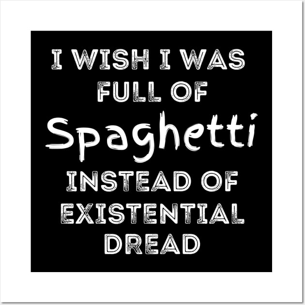 I wish I was full of Spaghetti Instead of Existential Dread Wall Art by Apathecary